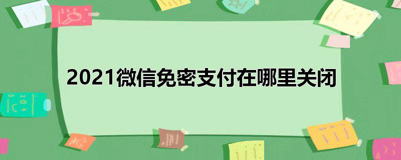 2022微信免密支付在哪里关闭