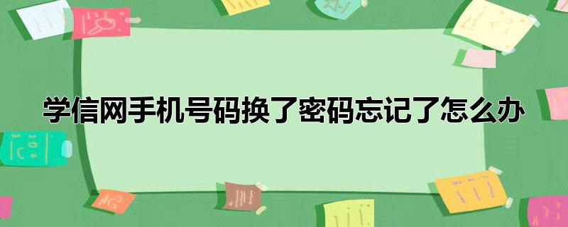 学信网手机号码换了密码忘记了怎么办