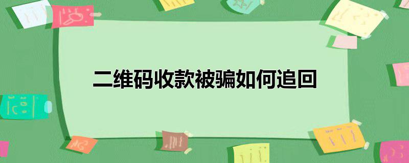 二维码收款被骗如何追回