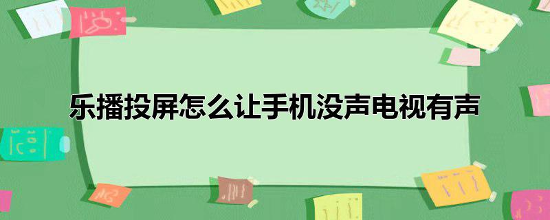 乐播投屏怎么让手机没声电视有声