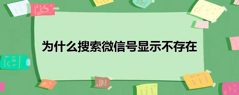 为什么搜索微信号显示不存在