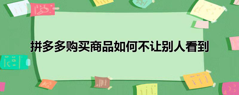 拼多多购买商品如何不让别人看到