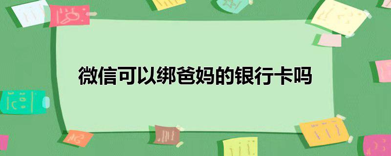 微信可以绑爸妈的银行卡吗