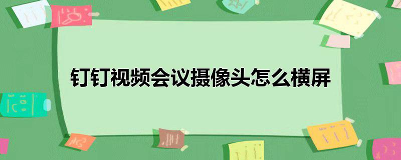 钉钉视频会议摄像头怎么横屏