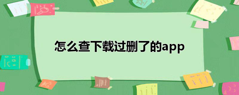 怎么查下载过删了的app