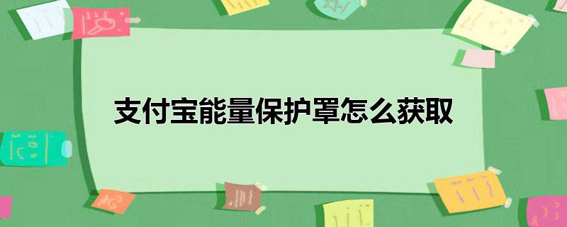 支付宝能量保护罩怎么获取