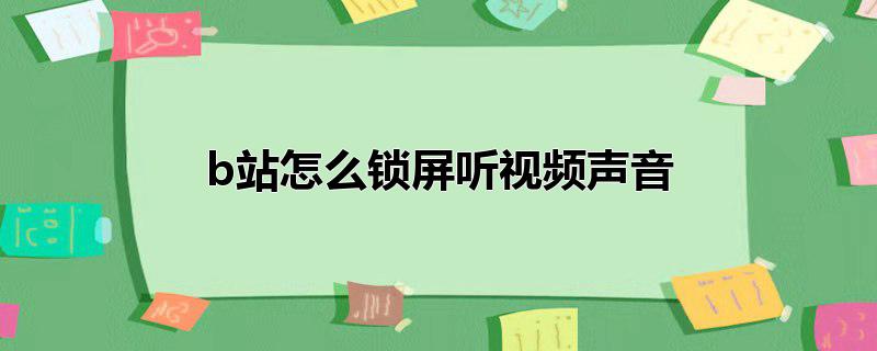 b站怎么锁屏听视频声音