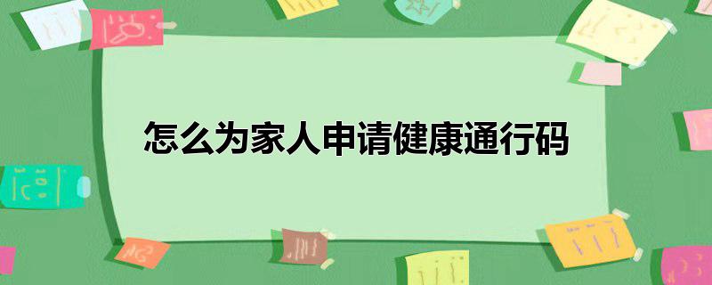 怎么为家人申请健康通行码