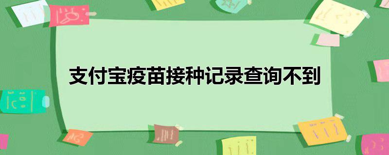 支付宝疫苗接种记录查询不到