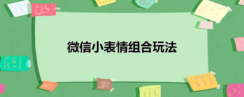 微信小表情组合玩法