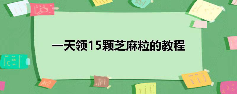 一天领15颗芝麻粒的教程