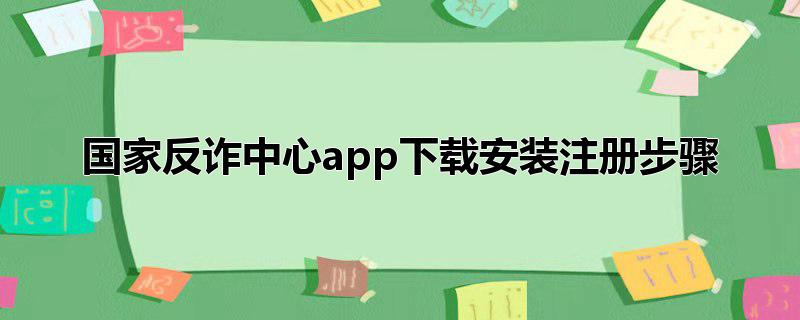 国家反诈中心app下载安装注册步骤