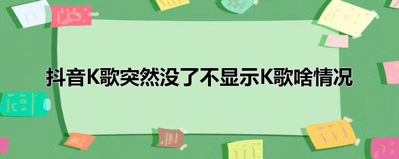 抖音K歌突然没了不显示K歌啥情况