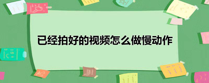 已经拍好的视频怎么做慢动作