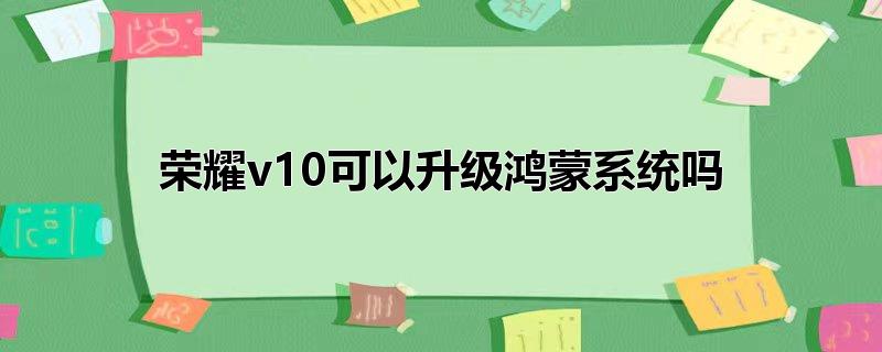 荣耀v10可以升级鸿蒙系统吗