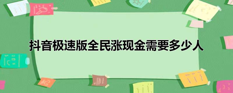 抖音极速版全民涨现金需要多少人