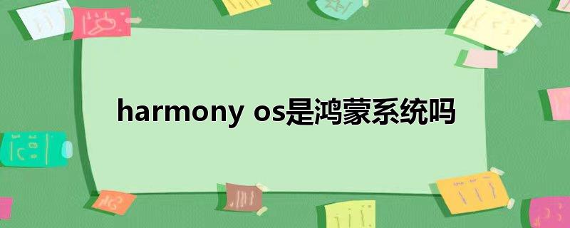 harmony os是鸿蒙系统吗