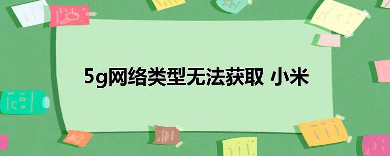 5g网络类型无法获取 小米