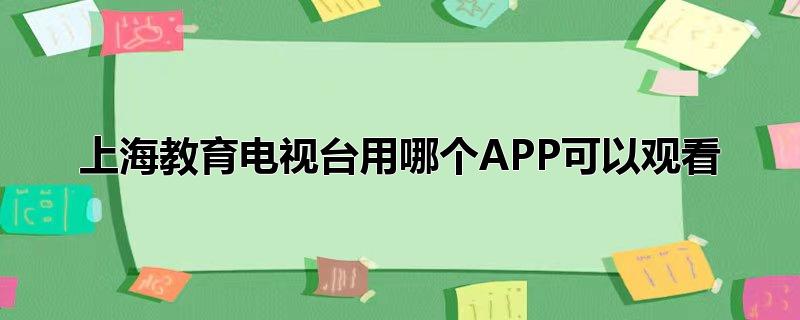 上海教育电视台用哪个APP可以观看