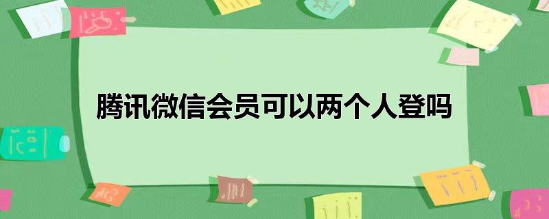 腾讯微信会员可以两个人登吗