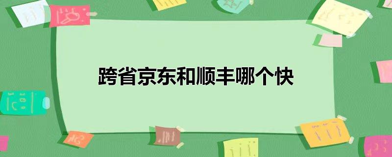 跨省京东和顺丰哪个快