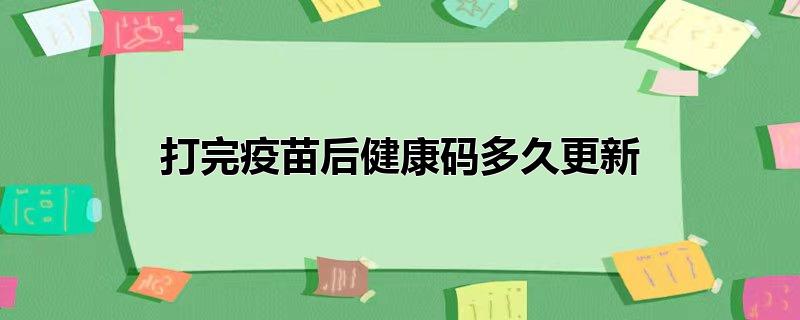 打完疫苗后健康码多久更新