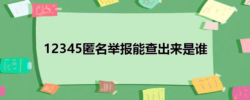 12345匿名举报能查出来是谁