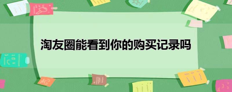 淘友圈能看到你的购买记录吗