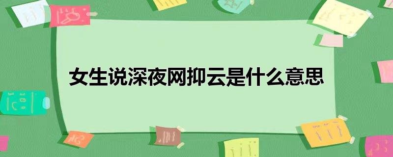 女生说深夜网抑云是什么意思