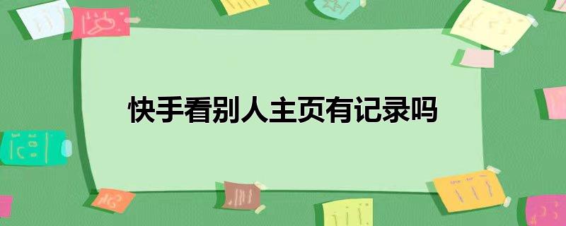 快手看别人主页有记录吗