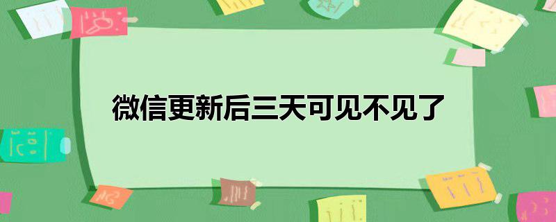 微信更新后三天可见不见了