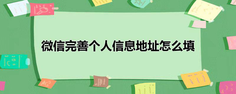 微信完善个人信息地址怎么填