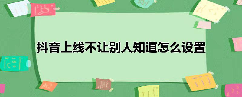 抖音上线不让别人知道怎么设置