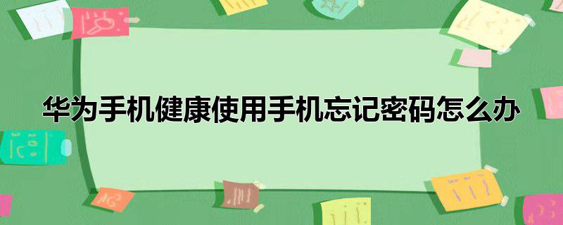 华为手机健康使用手机忘记密码怎么办