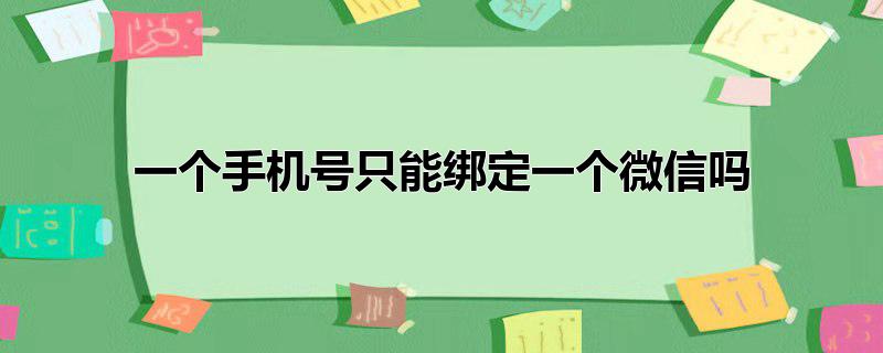 一个手机号只能绑定一个微信吗