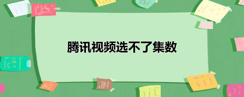 腾讯视频选不了集数