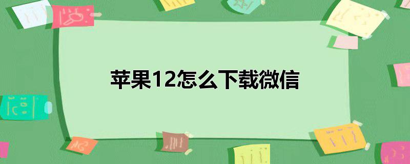 苹果12怎么下载微信