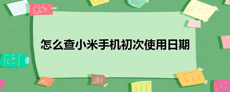 怎么查小米手机初次使用日期