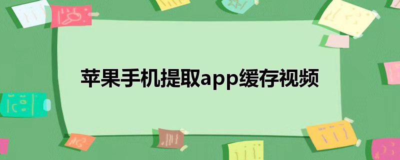 苹果手机提取app缓存视频