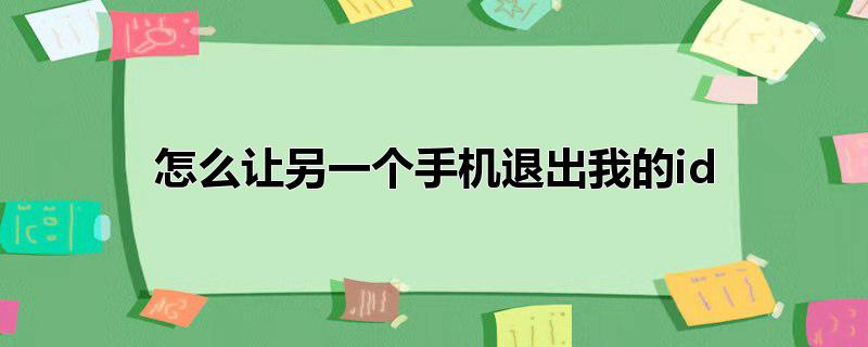 怎么让另一个手机退出我的id