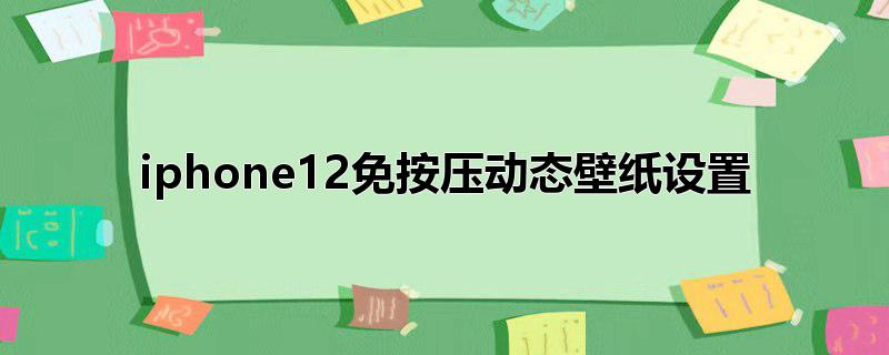 iphone12免按压动态壁纸设置