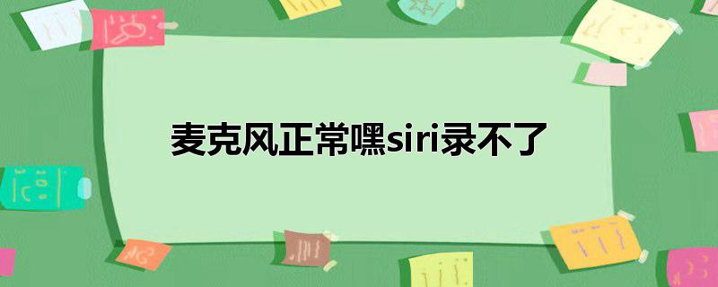 麦克风正常嘿siri录不了