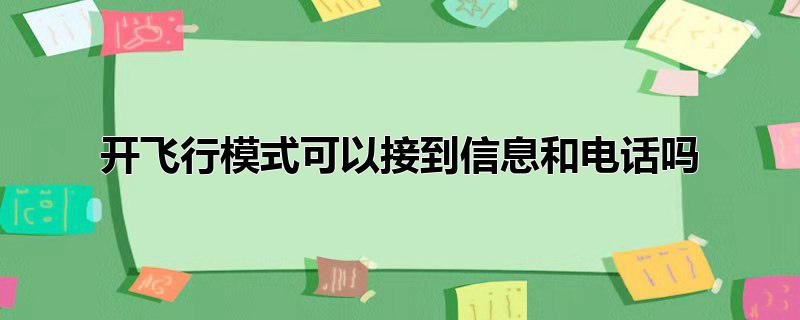 开飞行模式可以接到信息和电话吗