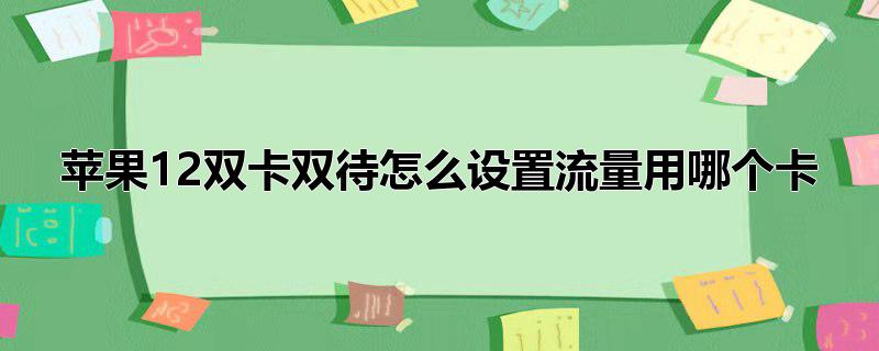 苹果12双卡双待怎么设置流量用哪个卡