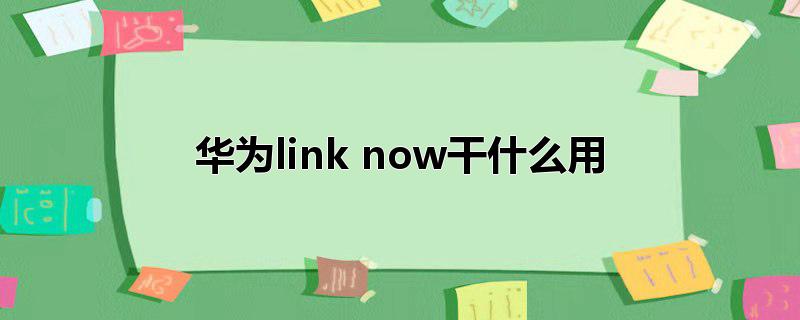 华为link now干什么用