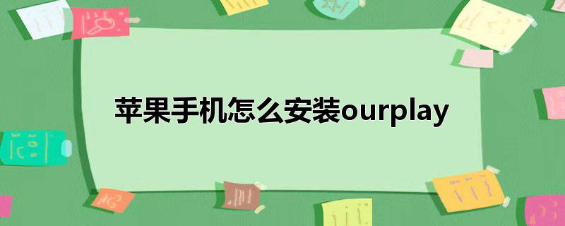 苹果手机怎么安装ourplay