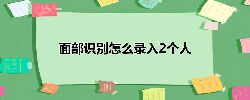 面部识别怎么录入2个人