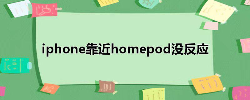 iphone靠近homepod没反应