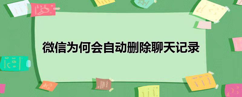 微信为何会自动删除聊天记录