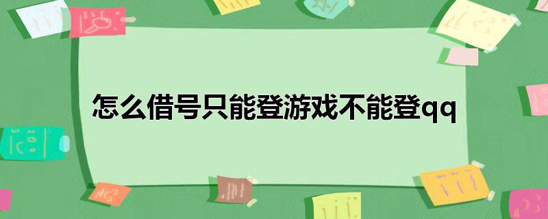 怎么借号只能登游戏不能登qq